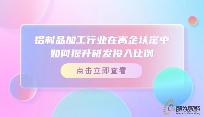 鋁制品加工行業(yè)在高企認(rèn)定中如何提升研發(fā)投入比例？.jpg