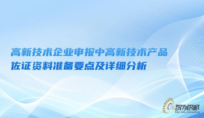 高新技術企業(yè)申報中高新技術產(chǎn)品佐證資料準備要點及詳細分析.jpg